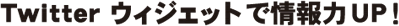 Twitter ウィジェットで情報力UP！