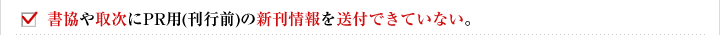 書協や取次にPR用(刊行前)の新刊情報を送付できていない。
